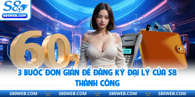 3 bước đơn giản để đăng ký đại lý của S8 thành công