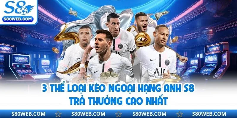 3 thể loại kèo ngoại hạng Anh S8 trả thưởng cao nhất