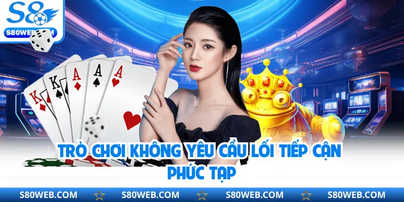 Trò chơi không yêu cầu lối tiếp cận phức tạp