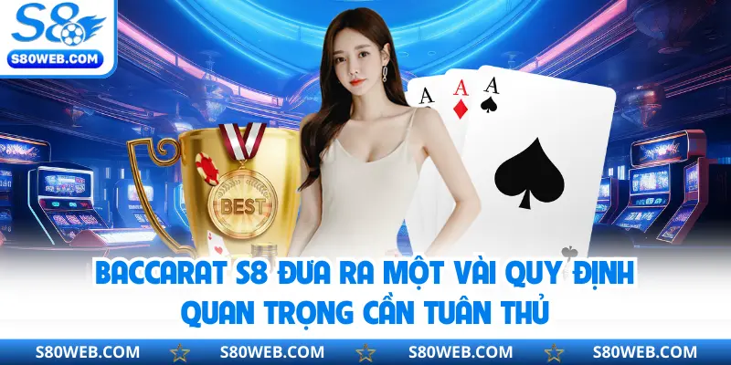 Baccarat S8 đưa ra một vài quy định quan trọng cần tuân thủ