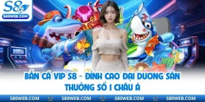 Bắn Cá Vip S8 - Đỉnh Cao Đại Dương Săn Thưởng Số 1 Châu Á