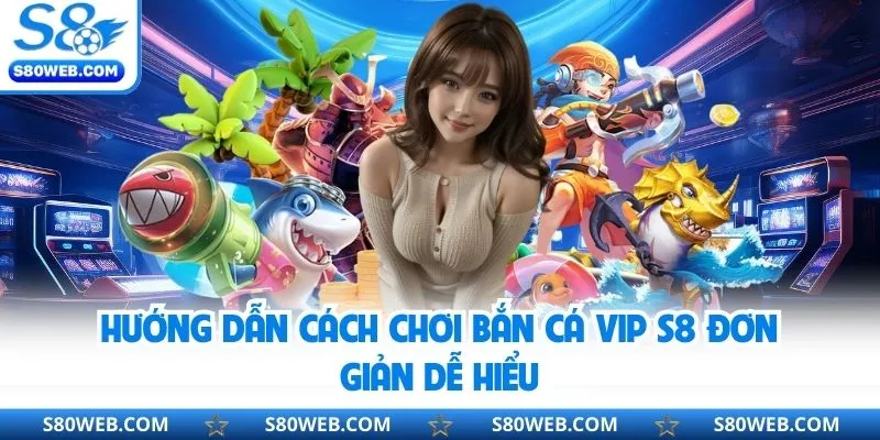Cách chơi bắn cá Vip S8 cực đơn giản cho Newbie