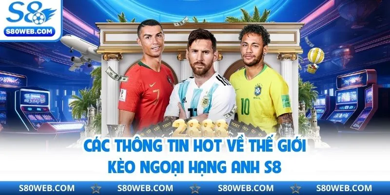 Các thông tin hot về thế giới kèo ngoại hạng Anh S8