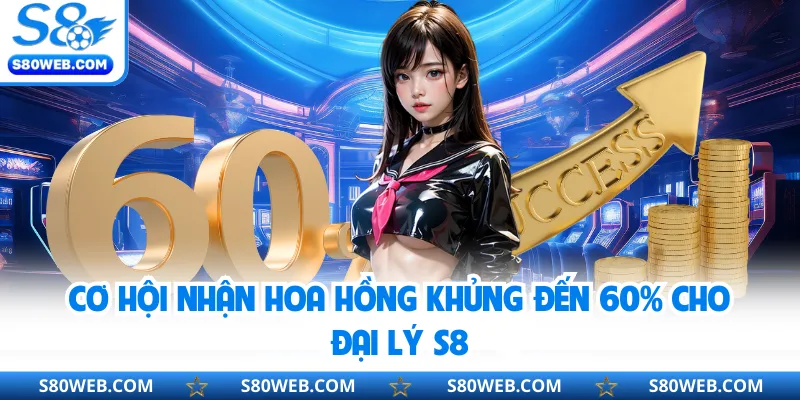 Cơ hội nhận hoa hồng khủng đến 60% cho đại lý S8