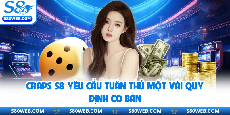 Craps S8 yêu cầu tuân thủ một vài quy định cơ bản