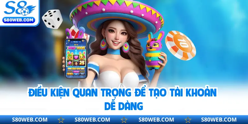 Điều kiện quan trọng để tạo tài khoản dễ dàng