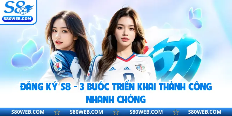 Đăng Ký S8 - 3 Bước Triển Khai Thành Công Nhanh Chóng