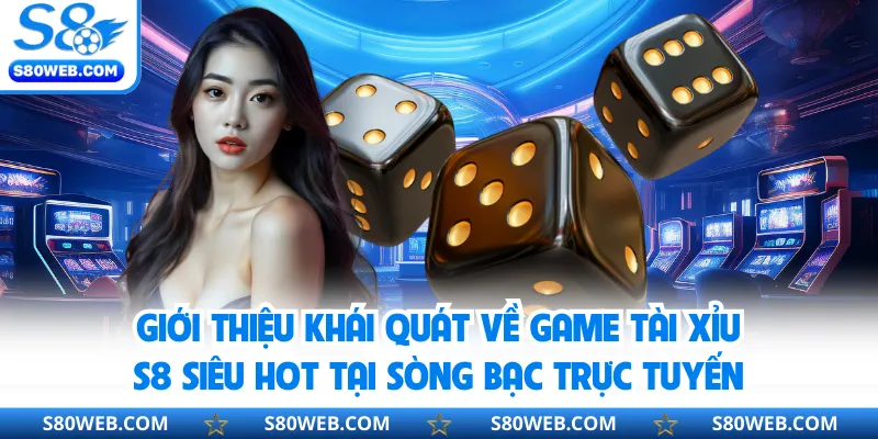 Giới thiệu khái quát về game tài xỉu S8 siêu hot tại sòng bạc trực tuyến