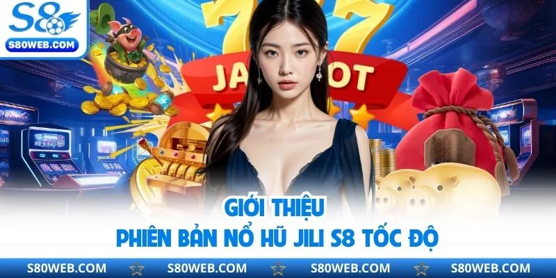 Giới thiệu phiên bản nổ hũ Jili S8 tốc độ
