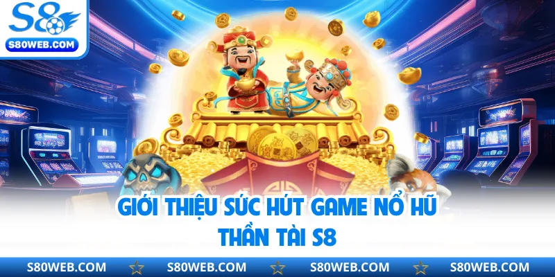 Giới thiệu sức hút game nổ hũ thần tài S8