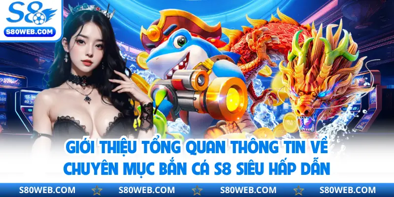 Giới thiệu tổng quan thông tin về chuyên mục bắn cá S8 siêu hấp dẫn