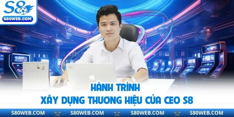 Hành trình xây dựng thương hiệu của CEO S8