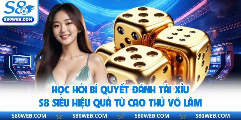 Học hỏi bí quyết đánh tài xỉu S8 siêu hiệu quả từ cao thủ võ lâm