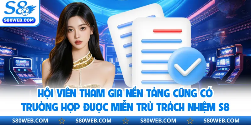 Hội viên tham gia nền tảng cũng có trường hợp được miễn trừ trách nhiệm S8