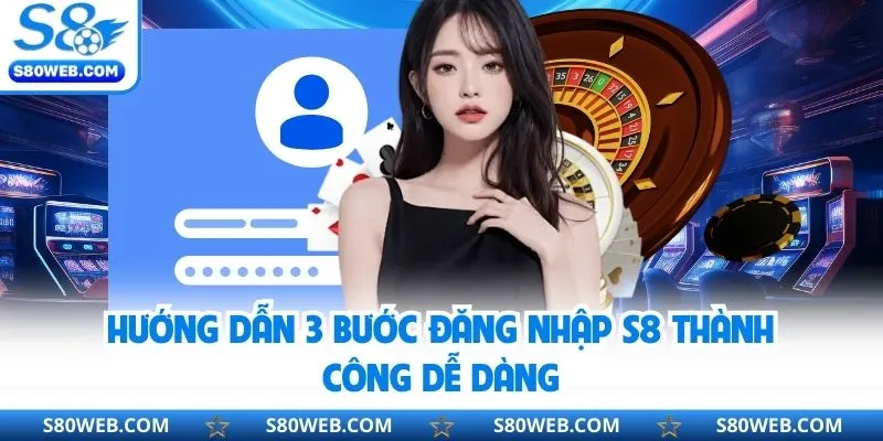 Hướng dẫn 3 bước đăng nhập S8 thành công dễ dàng