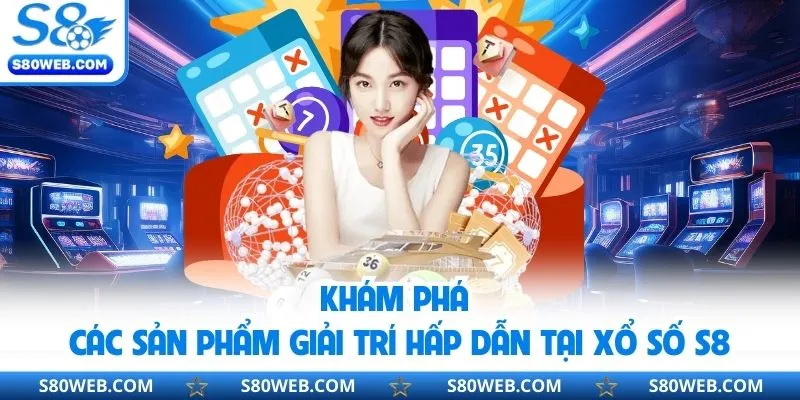 Khám phá các sản phẩm giải trí hấp dẫn tại xổ số S8