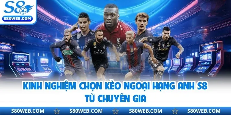 Kinh nghiệm chọn kèo ngoại hạng Anh S8 từ chuyên gia