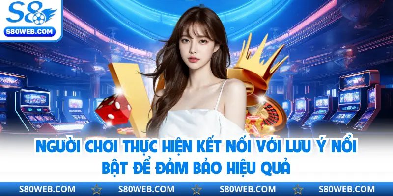 Người chơi thực hiện kết nối với lưu ý nổi bật để đảm bảo hiệu quả