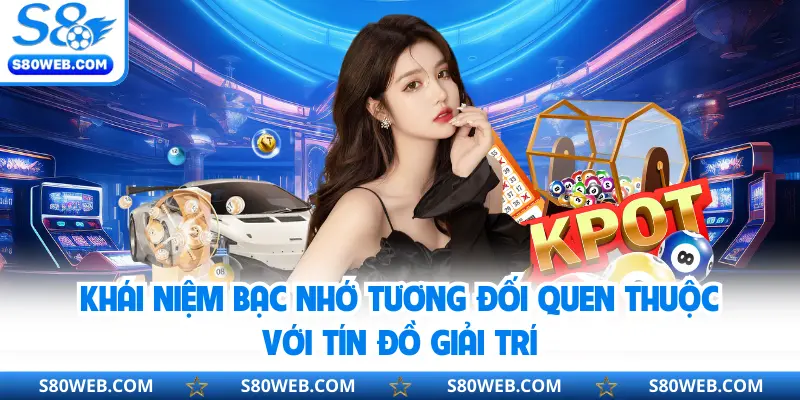 Khái niệm bạc nhớ tương đối quen thuộc với tín đồ giải trí