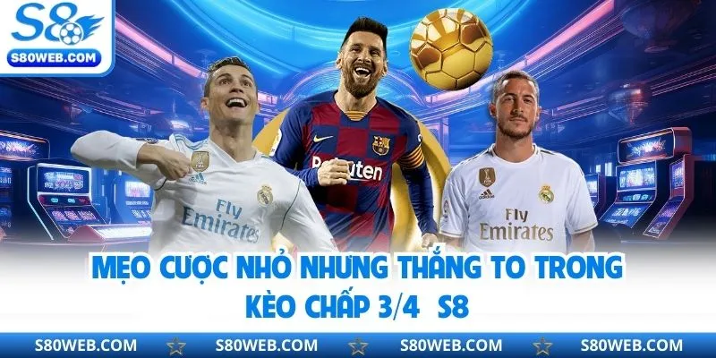 Mẹo cược nhỏ nhưng thắng to trong kèo chấp ¾ S8