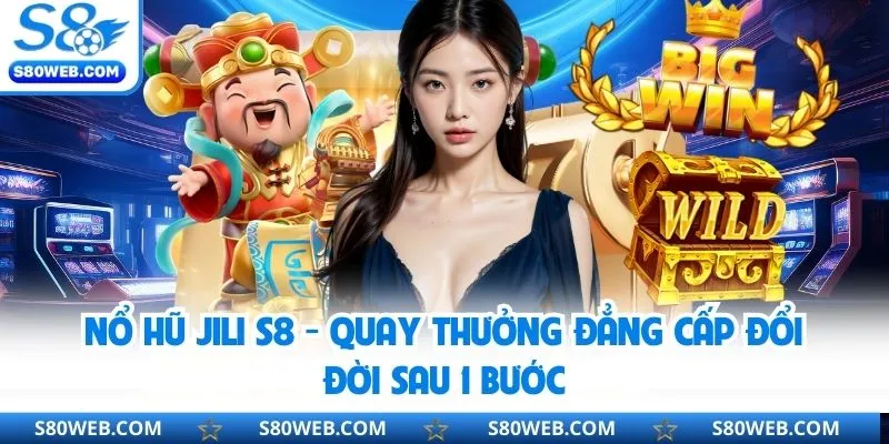 Nổ Hũ Jili S8 - Quay Thưởng Đẳng Cấp Đổi Đời Sau 1 Bước