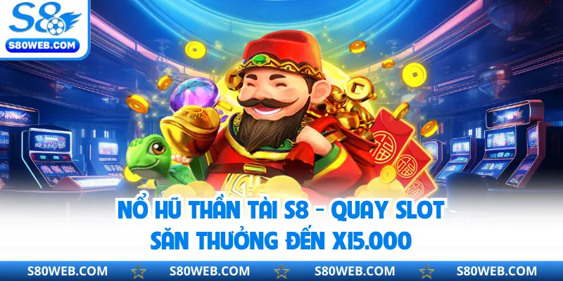 Nổ Hũ Thần Tài S8 - Quay Slot Săn Thưởng Đến X15.000