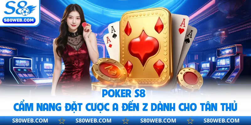 Poker S8 | Cẩm Nang Đặt Cược A đến Z Dành Cho Tân Thủ