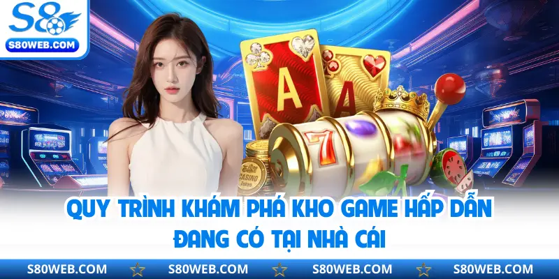 Quy trình khám phá kho game hấp dẫn đang có tại nhà cái