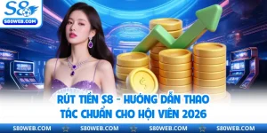 Rút Tiền S8 - Hướng Dẫn Thao Tác Chuẩn Cho Hội Viên 2026