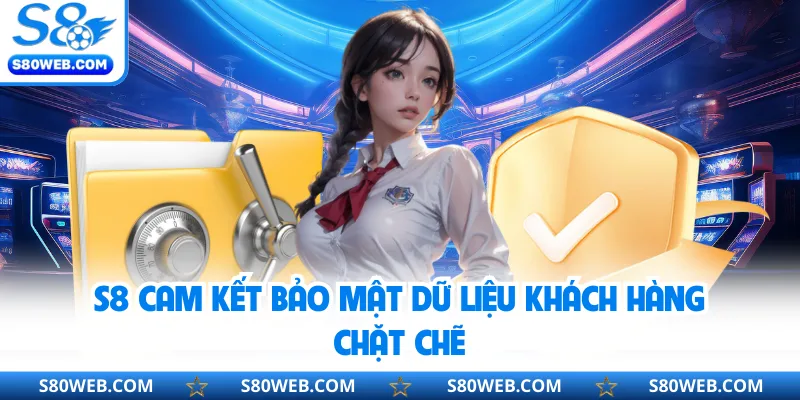 S8 cam kết bảo mật dữ liệu khách hàng chặt chẽ 