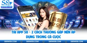 Tải App S8 - 2 Cách Thường Gặp Nên Áp Dụng Trong Cá Cược