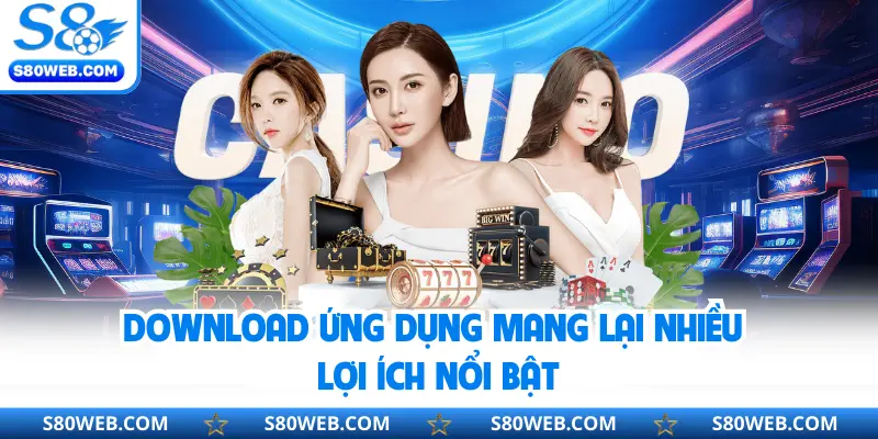 Download ứng dụng mang lại nhiều lợi ích nổi bật