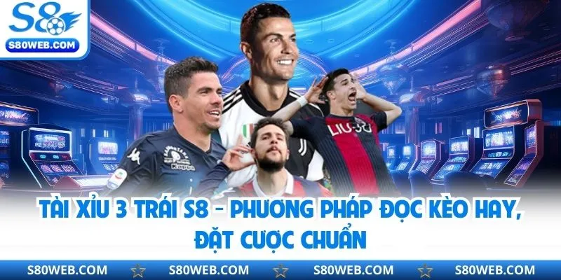 Tài Xỉu 3 Trái S8 - Phương Pháp Đọc Kèo Hay, Đặt Cược Chuẩn