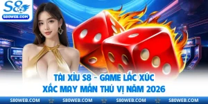 Tài Xỉu S8 - Game Lắc Xúc Xắc May Mắn Thú Vị Năm 2026