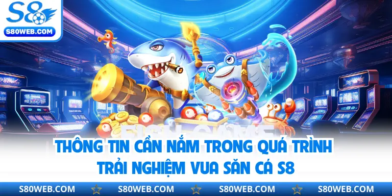 Thông tin cần nắm trong quá trình trải nghiệm vua săn cá S8