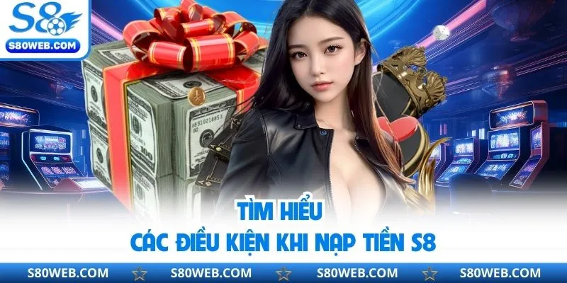 Tìm hiểu các điều kiện khi nạp tiền S8