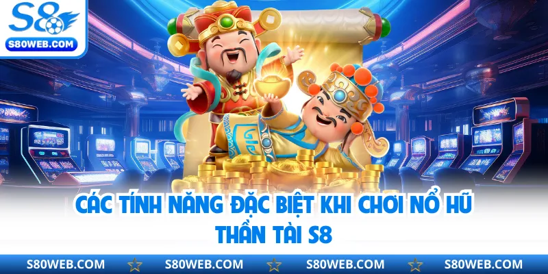 Các tính năng đặc biệt khi chơi nổ hũ thần tài S8