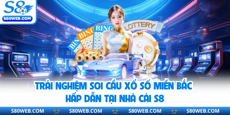 Trải nghiệm soi cầu xổ số miền Bắc hấp dẫn tại nhà cái S8
