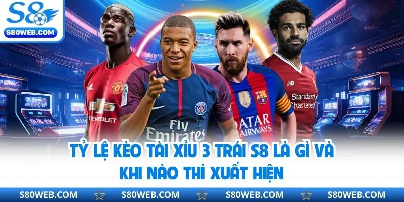 Tỷ lệ kèo tài xỉu 3 trái S8 là gì và khi nào thì xuất hiện