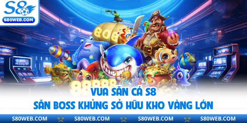 Vua Săn Cá S8 | Săn Boss Khủng Sở Hữu Kho Vàng Lớn